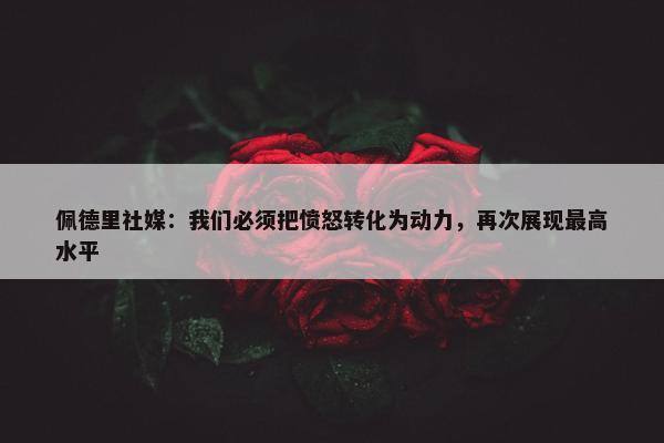 佩德里社媒：我们必须把愤怒转化为动力，再次展现最高水平