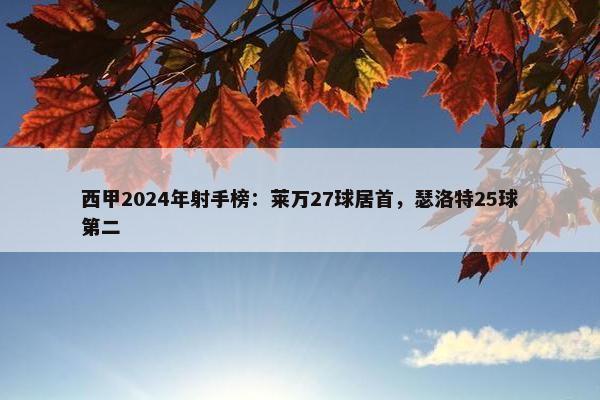 西甲2024年射手榜：莱万27球居首，瑟洛特25球第二