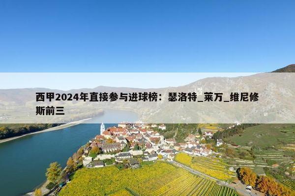 西甲2024年直接参与进球榜：瑟洛特_莱万_维尼修斯前三