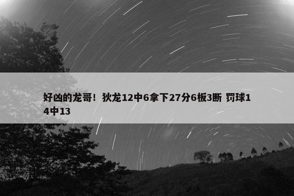 好凶的龙哥！狄龙12中6拿下27分6板3断 罚球14中13