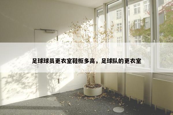 足球球员更衣室鞋柜多高，足球队的更衣室