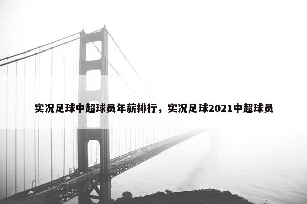 实况足球中超球员年薪排行，实况足球2021中超球员