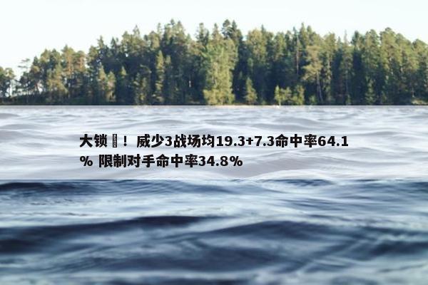 大锁️！威少3战场均19.3+7.3命中率64.1% 限制对手命中率34.8%