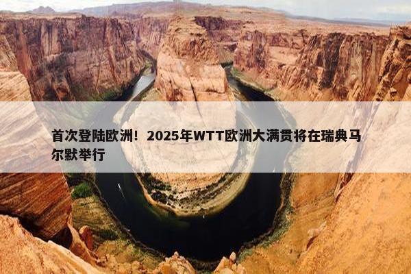 首次登陆欧洲！2025年WTT欧洲大满贯将在瑞典马尔默举行