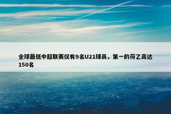 全球最低中超联赛仅有9名U21球员，第一的荷乙高达150名