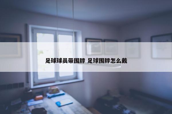 足球球员带围脖 足球围脖怎么戴