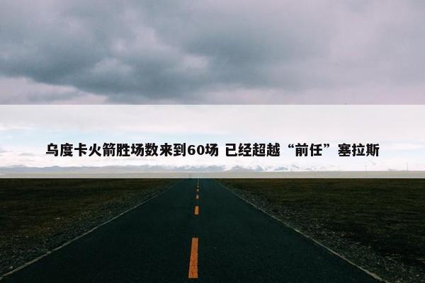 乌度卡火箭胜场数来到60场 已经超越“前任”塞拉斯