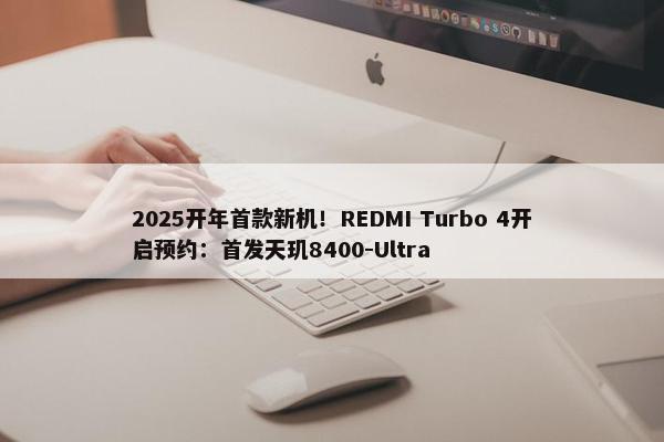 2025开年首款新机！REDMI Turbo 4开启预约：首发天玑8400-Ultra