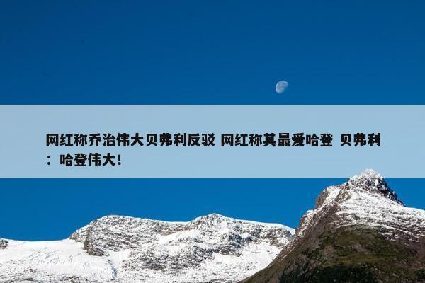 网红称乔治伟大贝弗利反驳 网红称其最爱哈登 贝弗利：哈登伟大！