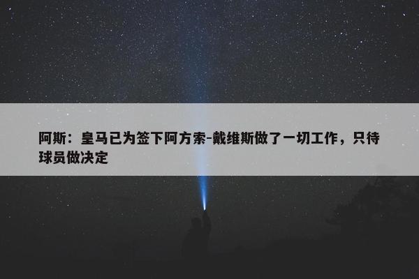 阿斯：皇马已为签下阿方索-戴维斯做了一切工作，只待球员做决定