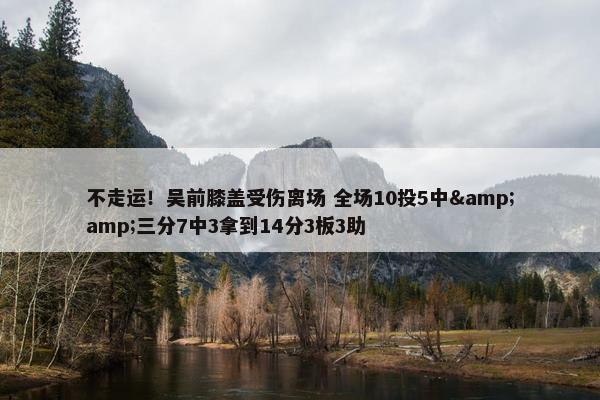 不走运！吴前膝盖受伤离场 全场10投5中&amp;三分7中3拿到14分3板3助