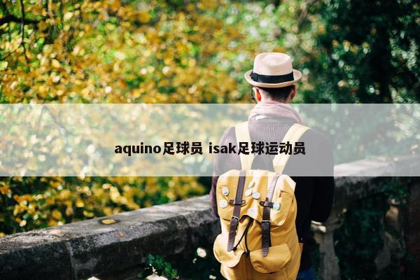 aquino足球员 isak足球运动员