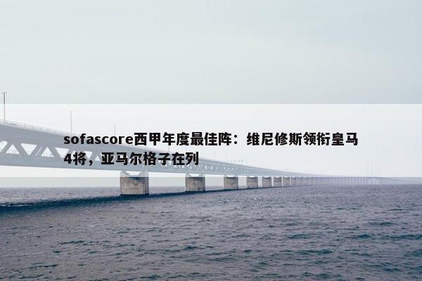 sofascore西甲年度最佳阵：维尼修斯领衔皇马4将，亚马尔格子在列