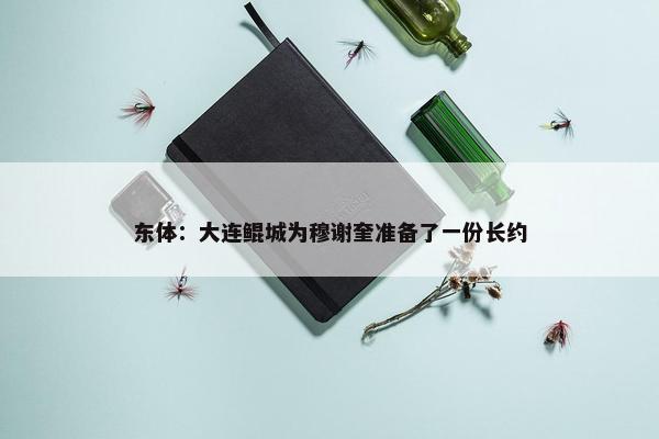 东体：大连鲲城为穆谢奎准备了一份长约