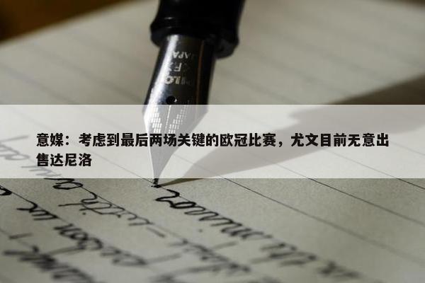 意媒：考虑到最后两场关键的欧冠比赛，尤文目前无意出售达尼洛