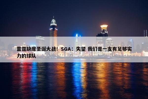 雷霆缺席圣诞大战！SGA：失望 我们是一支有足够实力的球队