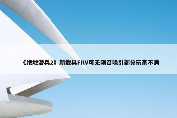 《绝地潜兵2》新载具FRV可无限召唤引部分玩家不满