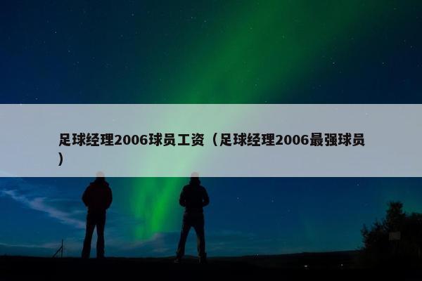 足球经理2006球员工资（足球经理2006最强球员）