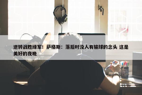 逆转战胜绿军！萨格斯：落后时没人有输球的念头 这是美好的夜晚