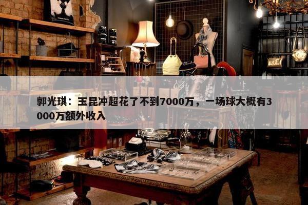 郭光琪：玉昆冲超花了不到7000万，一场球大概有3000万额外收入