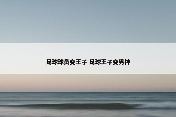 足球球员变王子 足球王子变男神