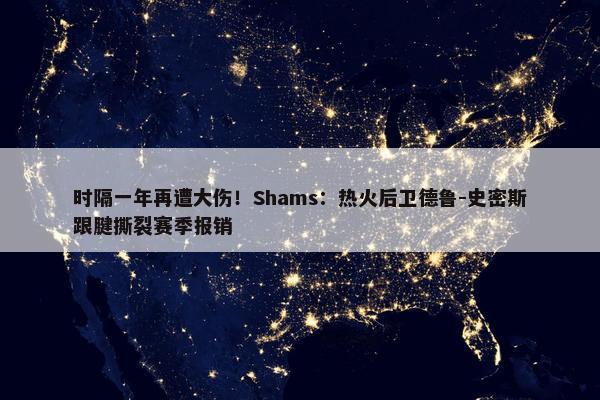 时隔一年再遭大伤！Shams：热火后卫德鲁-史密斯跟腱撕裂赛季报销