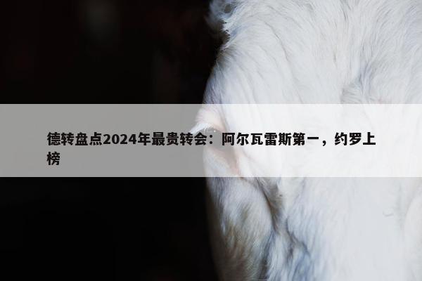 德转盘点2024年最贵转会：阿尔瓦雷斯第一，约罗上榜