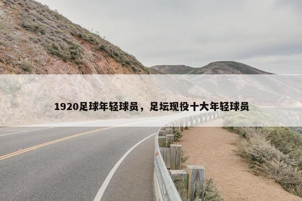 1920足球年轻球员，足坛现役十大年轻球员