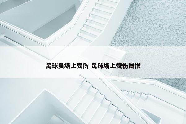 足球员场上受伤 足球场上受伤最惨