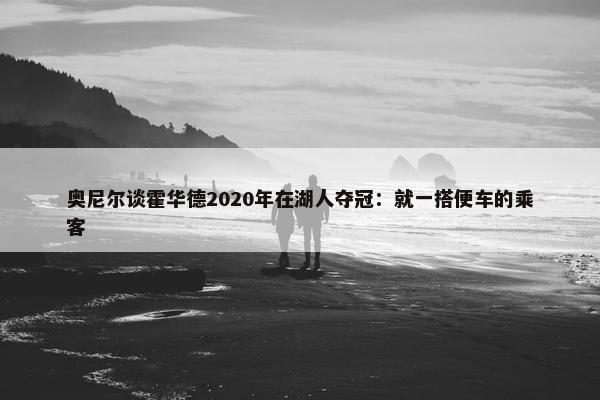 奥尼尔谈霍华德2020年在湖人夺冠：就一搭便车的乘客