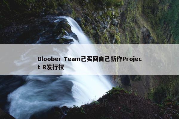 Bloober Team已买回自己新作Project R发行权