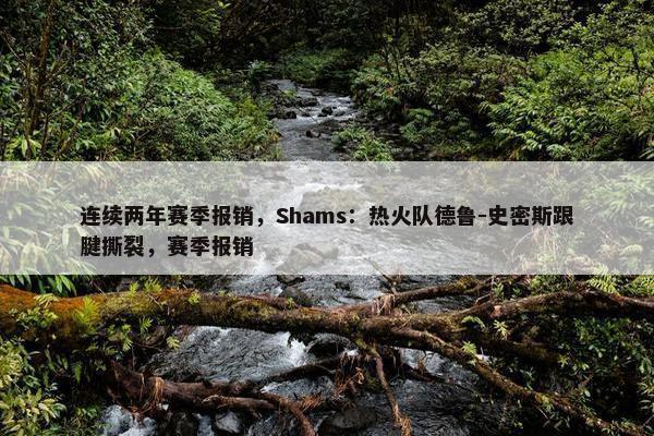 连续两年赛季报销，Shams：热火队德鲁-史密斯跟腱撕裂，赛季报销