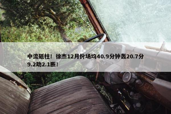 中流砥柱！徐杰12月份场均40.9分钟轰20.7分9.2助2.1断！