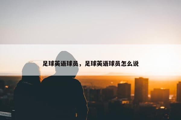 足球英语球员，足球英语球员怎么说