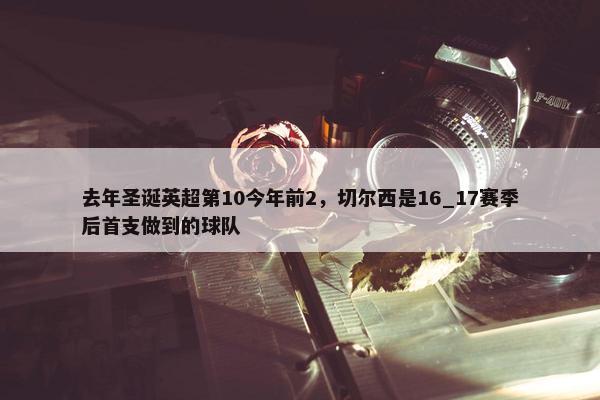 去年圣诞英超第10今年前2，切尔西是16_17赛季后首支做到的球队