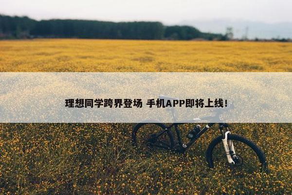 理想同学跨界登场 手机APP即将上线！