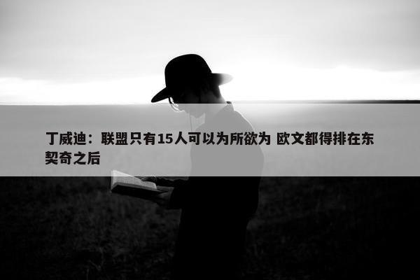 丁威迪：联盟只有15人可以为所欲为 欧文都得排在东契奇之后