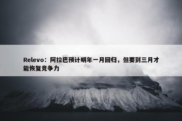 Relevo：阿拉巴预计明年一月回归，但要到三月才能恢复竞争力