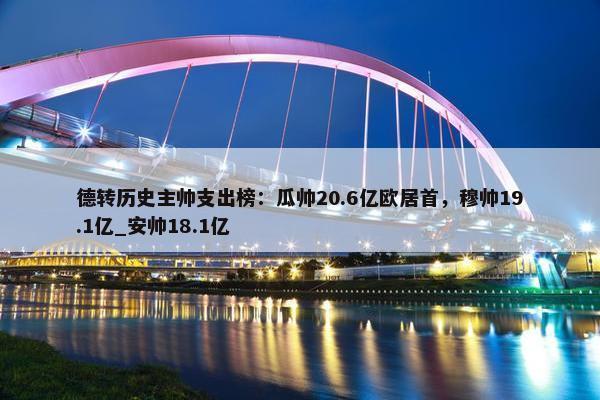 德转历史主帅支出榜：瓜帅20.6亿欧居首，穆帅19.1亿_安帅18.1亿