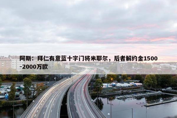 阿斯：拜仁有意蓝十字门将米耶尔，后者解约金1500-2000万欧