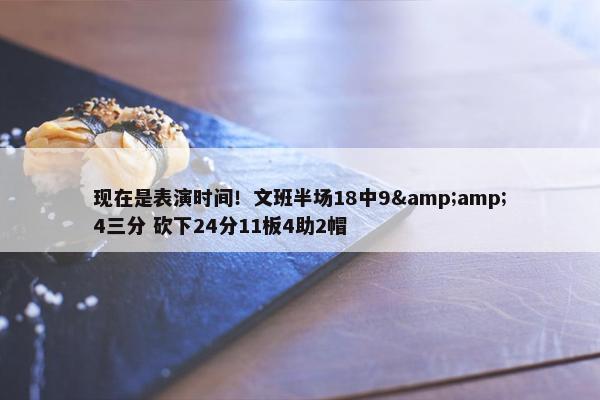 现在是表演时间！文班半场18中9&amp;4三分 砍下24分11板4助2帽