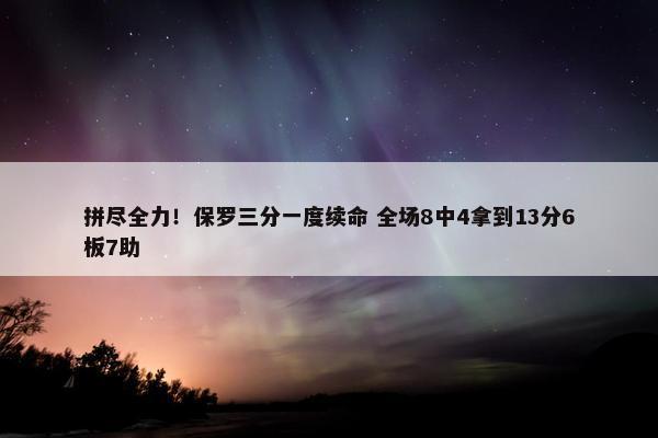 拼尽全力！保罗三分一度续命 全场8中4拿到13分6板7助