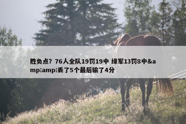 胜负点？76人全队19罚19中 绿军13罚8中&amp;丢了5个最后输了4分