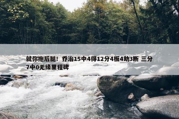 就你拖后腿！乔治15中4得12分4板4助3断 三分7中0无缘里程碑