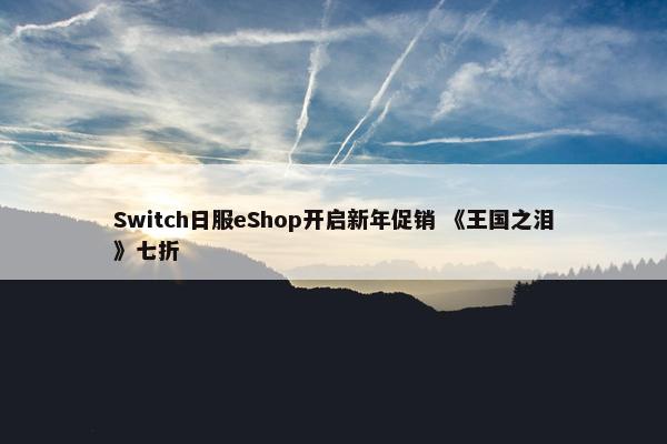 Switch日服eShop开启新年促销 《王国之泪》七折