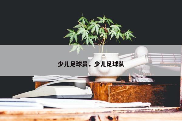 少儿足球员，少儿足球队