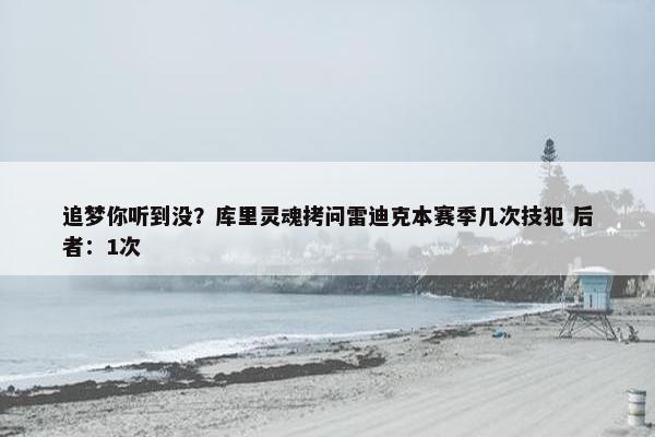 追梦你听到没？库里灵魂拷问雷迪克本赛季几次技犯 后者：1次