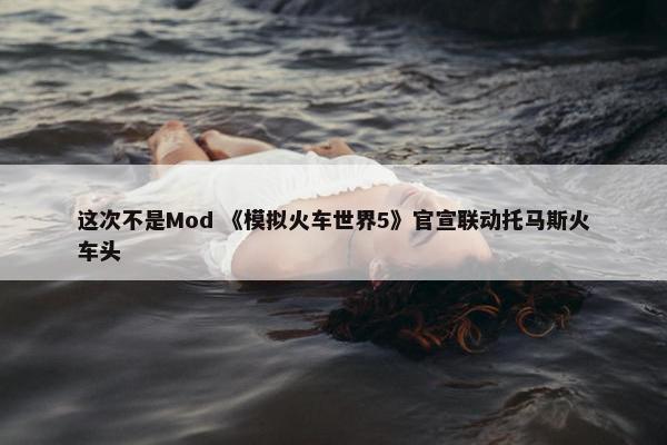 这次不是Mod 《模拟火车世界5》官宣联动托马斯火车头