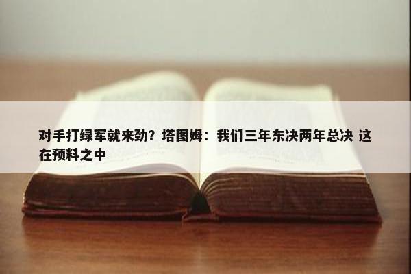 对手打绿军就来劲？塔图姆：我们三年东决两年总决 这在预料之中