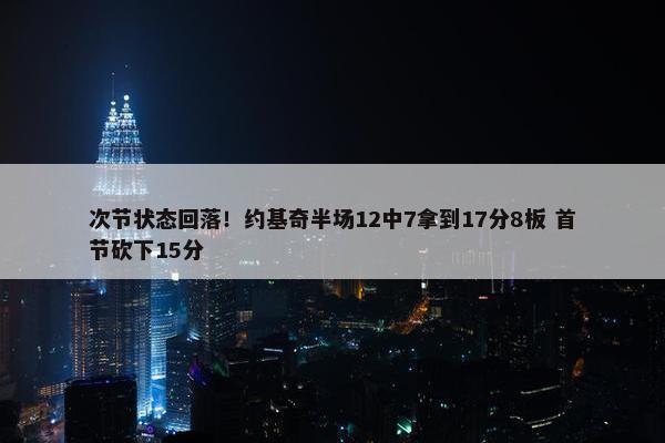 次节状态回落！约基奇半场12中7拿到17分8板 首节砍下15分